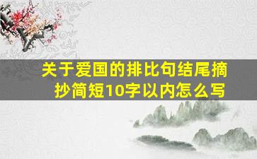 关于爱国的排比句结尾摘抄简短10字以内怎么写