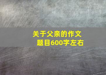 关于父亲的作文题目600字左右