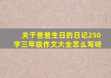 关于爸爸生日的日记250字三年级作文大全怎么写呀