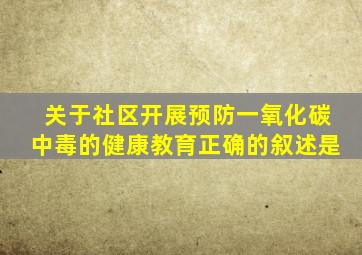 关于社区开展预防一氧化碳中毒的健康教育正确的叙述是