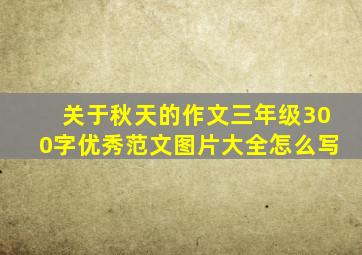 关于秋天的作文三年级300字优秀范文图片大全怎么写