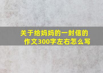 关于给妈妈的一封信的作文300字左右怎么写