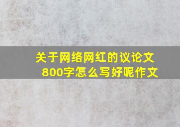 关于网络网红的议论文800字怎么写好呢作文