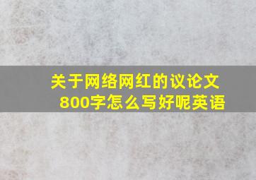 关于网络网红的议论文800字怎么写好呢英语