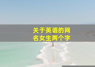 关于英语的网名女生两个字