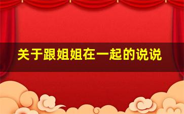 关于跟姐姐在一起的说说