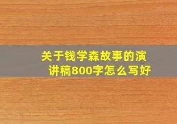 关于钱学森故事的演讲稿800字怎么写好