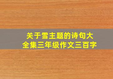 关于雪主题的诗句大全集三年级作文三百字