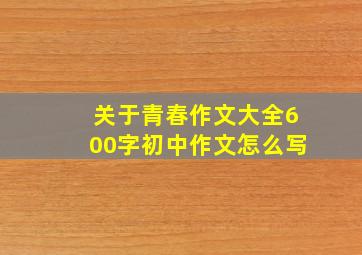 关于青春作文大全600字初中作文怎么写