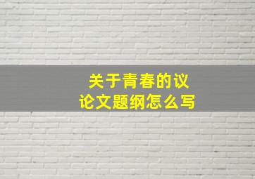 关于青春的议论文题纲怎么写