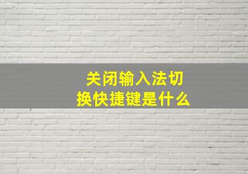 关闭输入法切换快捷键是什么