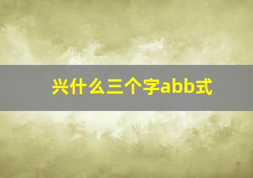 兴什么三个字abb式