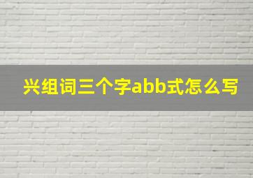 兴组词三个字abb式怎么写