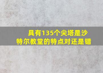 具有135个尖塔是沙特尔教堂的特点对还是错