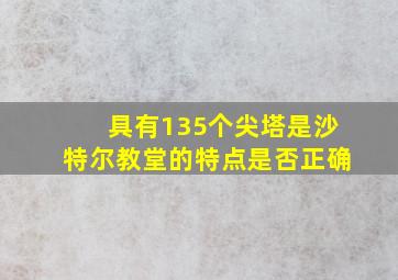 具有135个尖塔是沙特尔教堂的特点是否正确