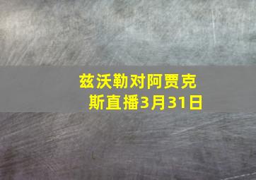 兹沃勒对阿贾克斯直播3月31日