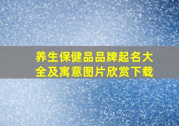 养生保健品品牌起名大全及寓意图片欣赏下载