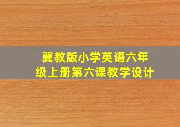 冀教版小学英语六年级上册第六课教学设计