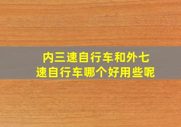 内三速自行车和外七速自行车哪个好用些呢