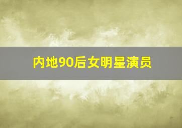 内地90后女明星演员