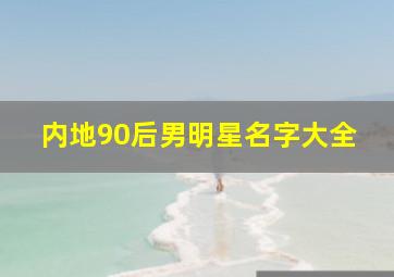 内地90后男明星名字大全