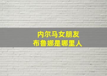 内尔马女朋友布鲁娜是哪里人