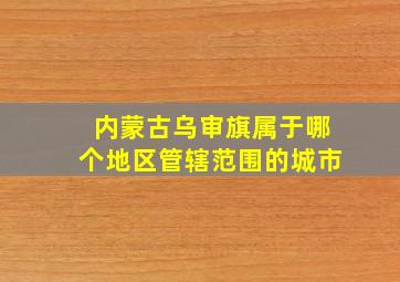 内蒙古乌审旗属于哪个地区管辖范围的城市