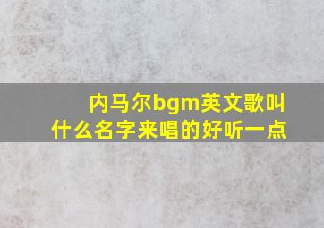 内马尔bgm英文歌叫什么名字来唱的好听一点