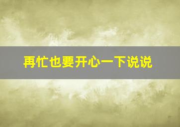 再忙也要开心一下说说