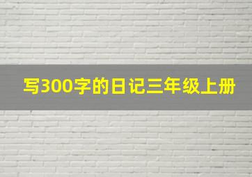 写300字的日记三年级上册