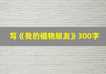 写《我的植物朋友》300字