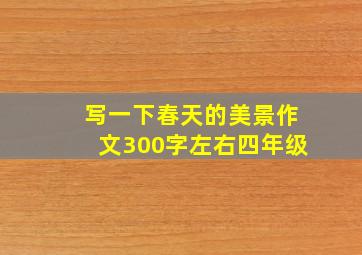 写一下春天的美景作文300字左右四年级