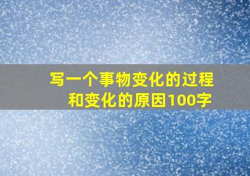 写一个事物变化的过程和变化的原因100字