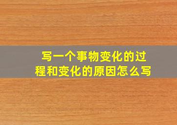 写一个事物变化的过程和变化的原因怎么写