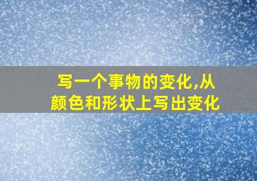 写一个事物的变化,从颜色和形状上写出变化