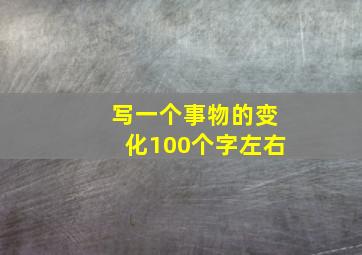 写一个事物的变化100个字左右