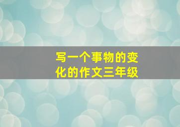 写一个事物的变化的作文三年级