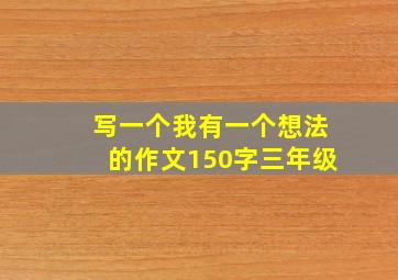 写一个我有一个想法的作文150字三年级