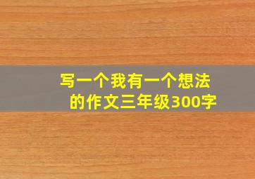 写一个我有一个想法的作文三年级300字