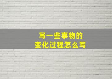 写一些事物的变化过程怎么写