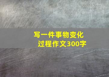 写一件事物变化过程作文300字