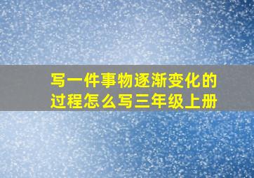 写一件事物逐渐变化的过程怎么写三年级上册