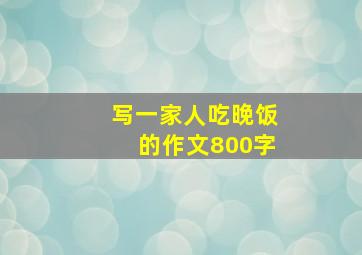 写一家人吃晚饭的作文800字