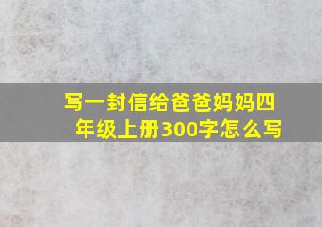 写一封信给爸爸妈妈四年级上册300字怎么写