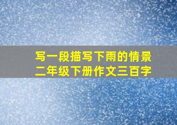 写一段描写下雨的情景二年级下册作文三百字