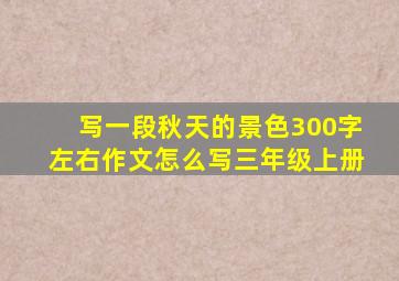 写一段秋天的景色300字左右作文怎么写三年级上册