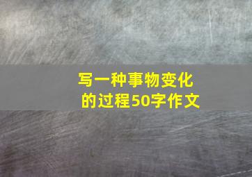 写一种事物变化的过程50字作文