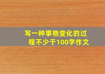 写一种事物变化的过程不少于100字作文