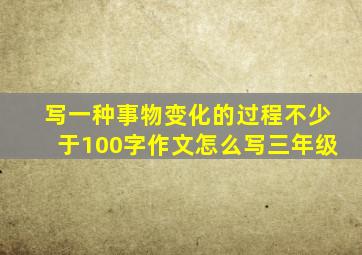 写一种事物变化的过程不少于100字作文怎么写三年级