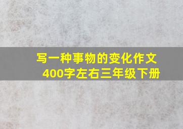 写一种事物的变化作文400字左右三年级下册